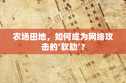农场田地，如何成为网络攻击的‘软肋’？
