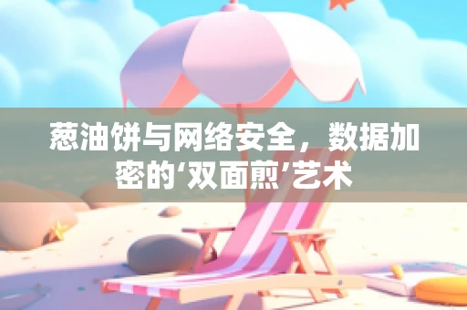 葱油饼与网络安全，数据加密的‘双面煎’艺术