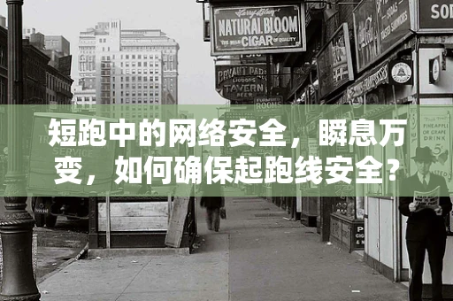 短跑中的网络安全，瞬息万变，如何确保起跑线安全？