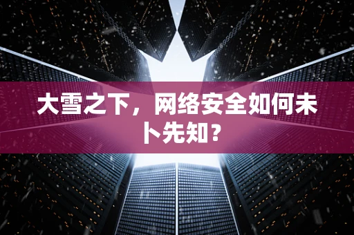 大雪之下，网络安全如何未卜先知？