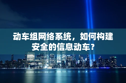 动车组网络系统，如何构建安全的信息动车？