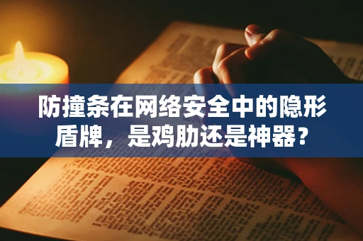 防撞条在网络安全中的隐形盾牌，是鸡肋还是神器？