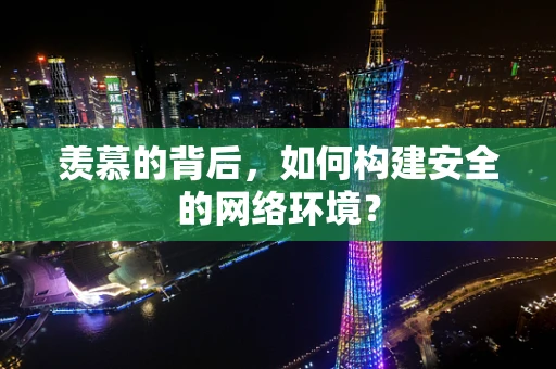 羡慕的背后，如何构建安全的网络环境？
