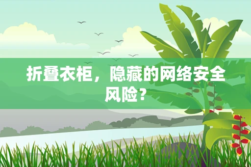 折叠衣柜，隐藏的网络安全风险？