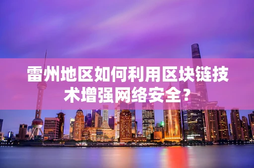 雷州地区如何利用区块链技术增强网络安全？