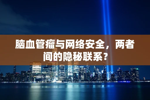 脑血管瘤与网络安全，两者间的隐秘联系？