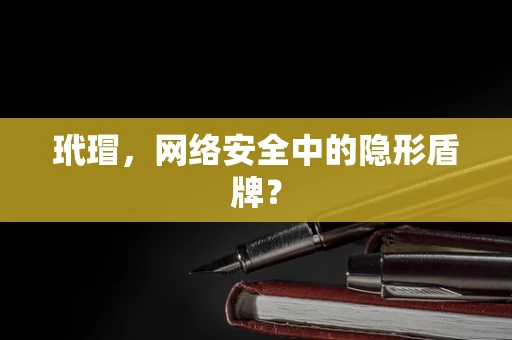玳瑁，网络安全中的隐形盾牌？