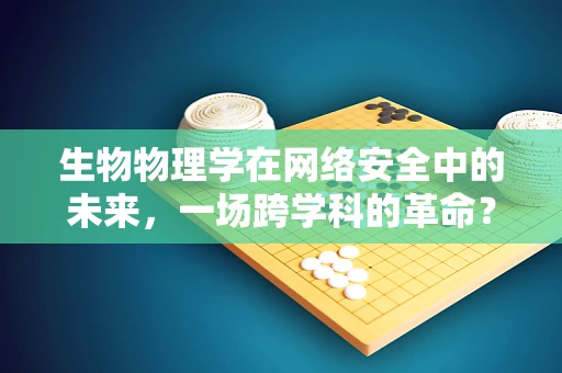 生物物理学在网络安全中的未来，一场跨学科的革命？