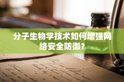分子生物学技术如何增强网络安全防御？