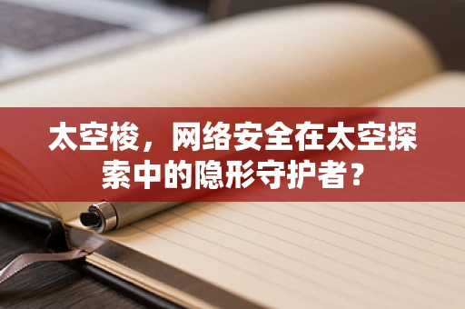 太空梭，网络安全在太空探索中的隐形守护者？