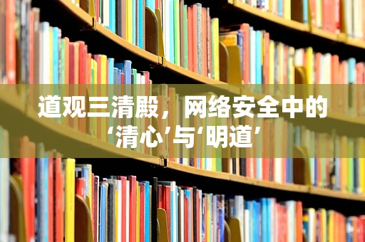 道观三清殿，网络安全中的‘清心’与‘明道’