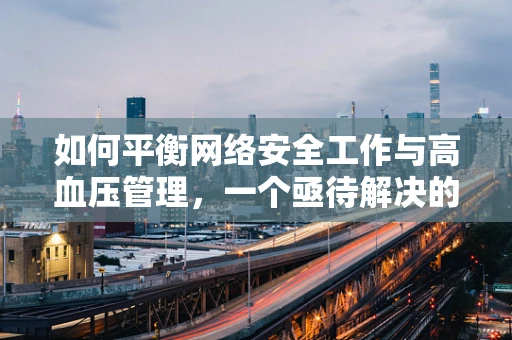 如何平衡网络安全工作与高血压管理，一个亟待解决的问题