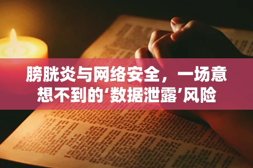 膀胱炎与网络安全，一场意想不到的‘数据泄露’风险