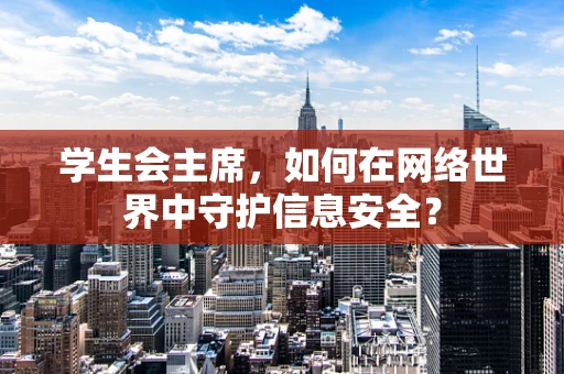 学生会主席，如何在网络世界中守护信息安全？
