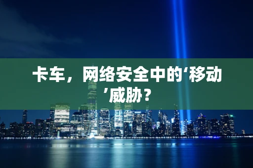 卡车，网络安全中的‘移动’威胁？