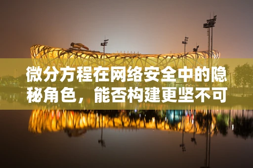 微分方程在网络安全中的隐秘角色，能否构建更坚不可摧的防护网？