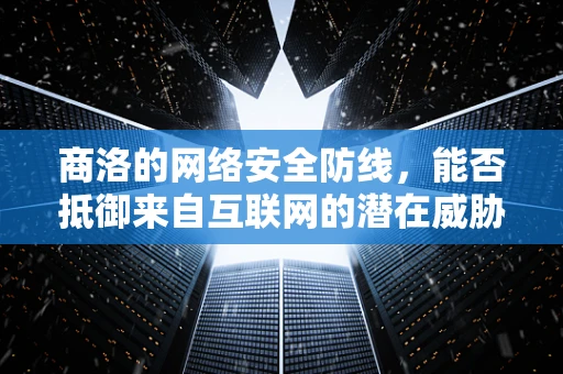 商洛的网络安全防线，能否抵御来自互联网的潜在威胁？