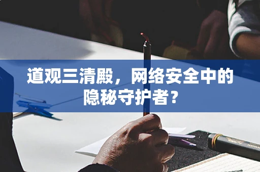 道观三清殿，网络安全中的隐秘守护者？