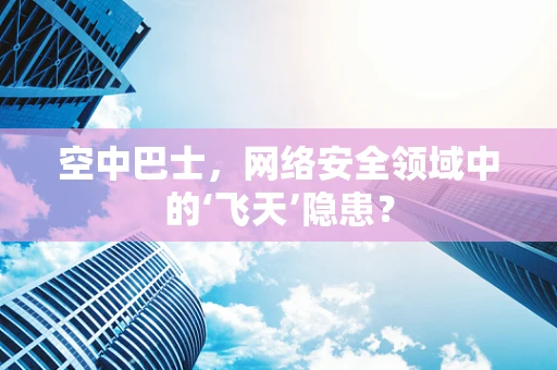 空中巴士，网络安全领域中的‘飞天’隐患？