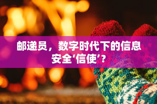 邮递员，数字时代下的信息安全‘信使’？