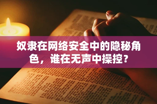 奴隶在网络安全中的隐秘角色，谁在无声中操控？