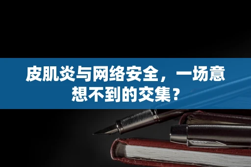 皮肌炎与网络安全，一场意想不到的交集？