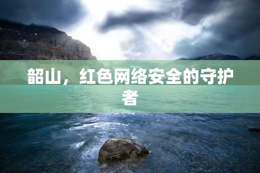 韶山，红色网络安全的守护者