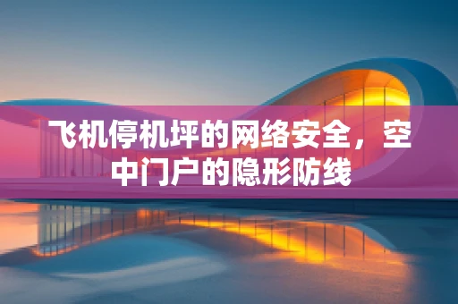 飞机停机坪的网络安全，空中门户的隐形防线