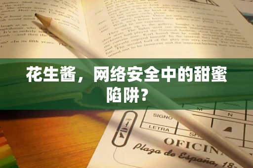 花生酱，网络安全中的甜蜜陷阱？