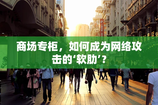 商场专柜，如何成为网络攻击的‘软肋’？