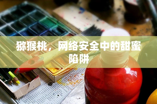 猕猴桃，网络安全中的甜蜜陷阱