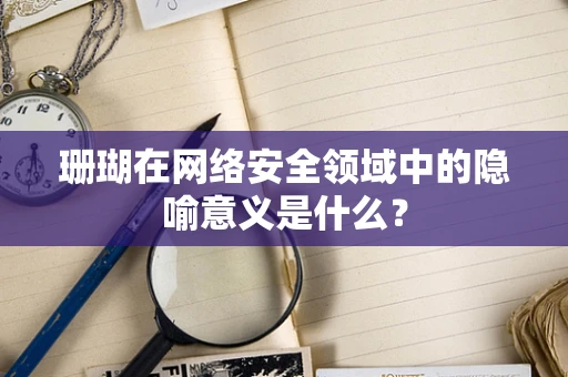 珊瑚在网络安全领域中的隐喻意义是什么？