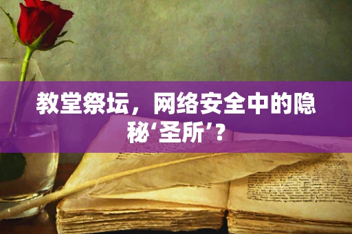 教堂祭坛，网络安全中的隐秘‘圣所’？