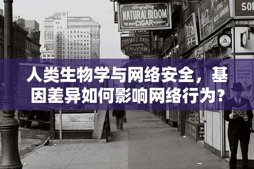 人类生物学与网络安全，基因差异如何影响网络行为？