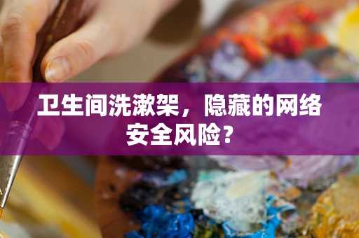 卫生间洗漱架，隐藏的网络安全风险？