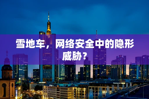 雪地车，网络安全中的隐形威胁？