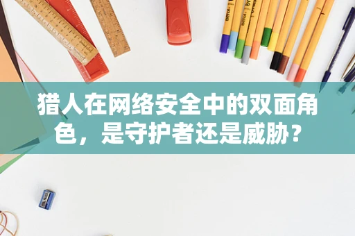 猎人在网络安全中的双面角色，是守护者还是威胁？