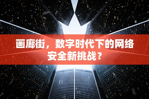 画廊街，数字时代下的网络安全新挑战？