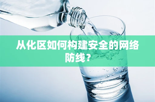 从化区如何构建安全的网络防线？