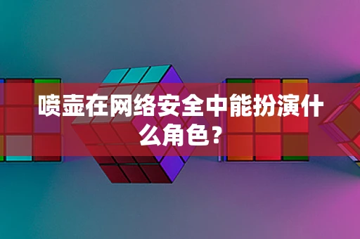 喷壶在网络安全中能扮演什么角色？