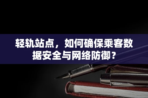 轻轨站点，如何确保乘客数据安全与网络防御？