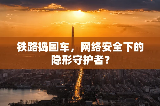 铁路捣固车，网络安全下的隐形守护者？