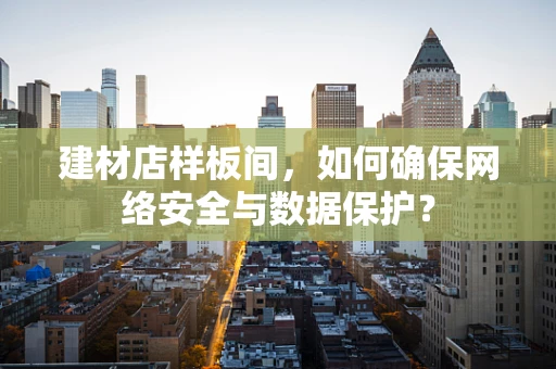 建材店样板间，如何确保网络安全与数据保护？