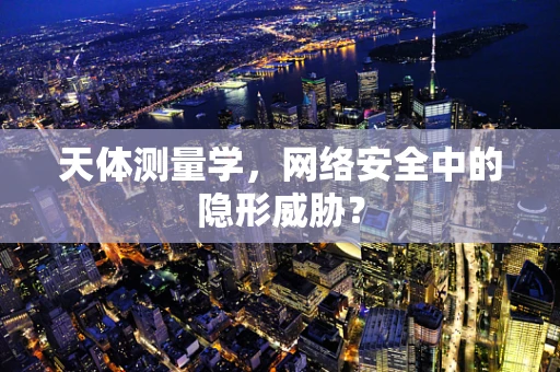 天体测量学，网络安全中的隐形威胁？