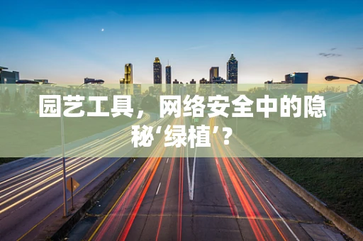 园艺工具，网络安全中的隐秘‘绿植’？