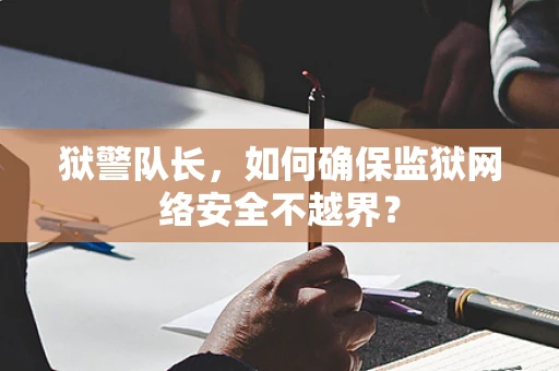 狱警队长，如何确保监狱网络安全不越界？