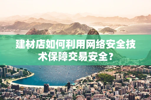 建材店如何利用网络安全技术保障交易安全？
