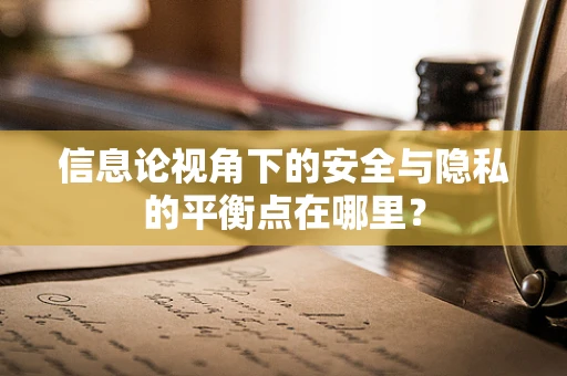 信息论视角下的安全与隐私的平衡点在哪里？