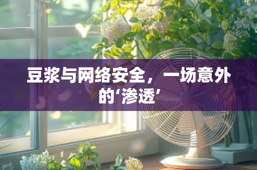 豆浆与网络安全，一场意外的‘渗透’