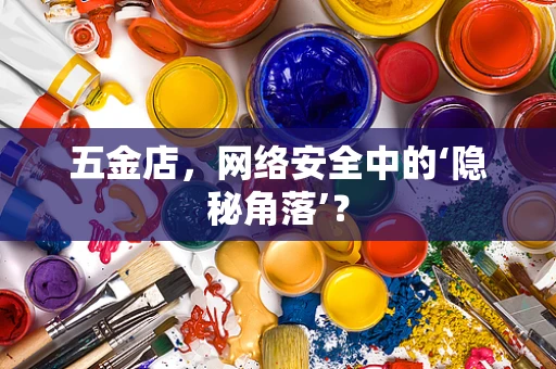 五金店，网络安全中的‘隐秘角落’？